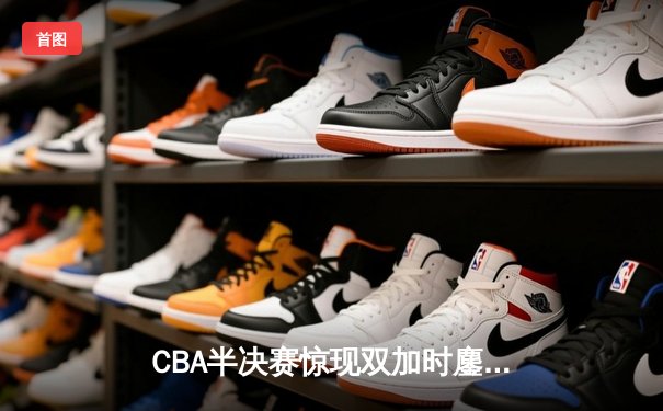 CBA半决赛惊现双加时鏖战 辽宁本钢逆转广东宏远夺赛点