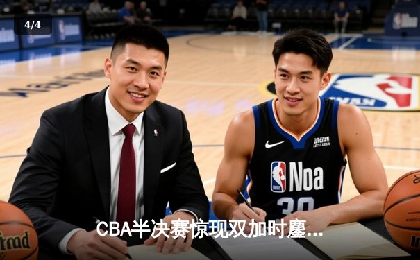 CBA半决赛惊现双加时鏖战 辽宁本钢逆转广东宏远夺赛点 - 4