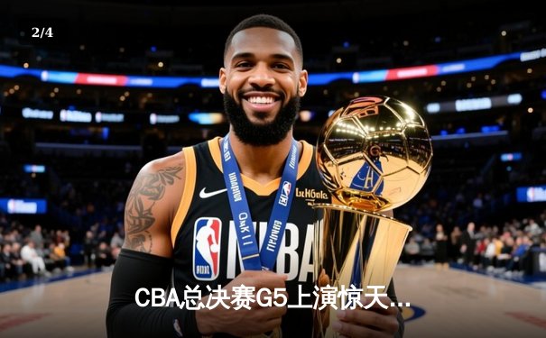 CBA总决赛G5上演惊天逆转 辽宁本钢加时险胜广东宏远卫冕总冠军 - 2