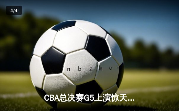 CBA总决赛G5上演惊天逆转 辽宁本钢加时险胜广东宏远卫冕总冠军 - 4